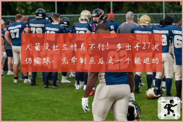 火箭没杜兰特真不行！多出手27次仍输球，无牵制点后没一个能进的