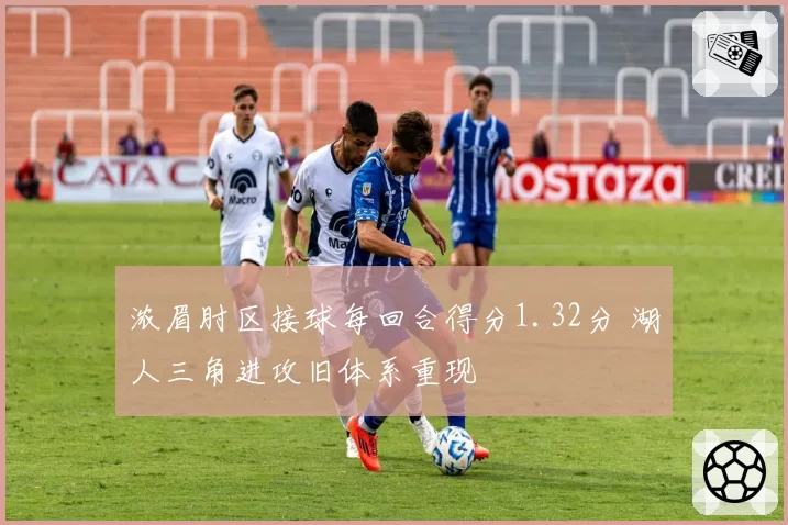 浓眉肘区接球每回合得分1.32分 湖人三角进攻旧体系重现