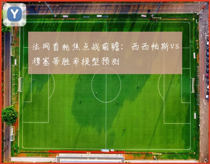 法网首轮焦点战前瞻:西西帕斯vs穆塞蒂胜率模型预测