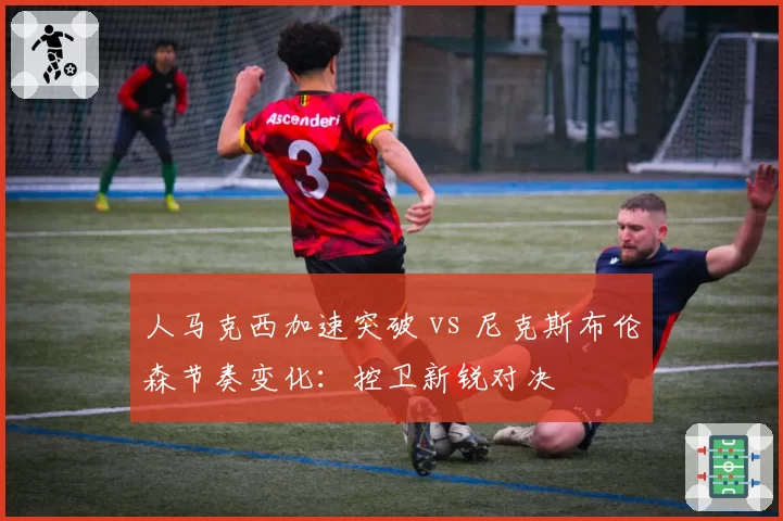 人马克西加速突破 vs 尼克斯布伦森节奏变化：控卫新锐对决
