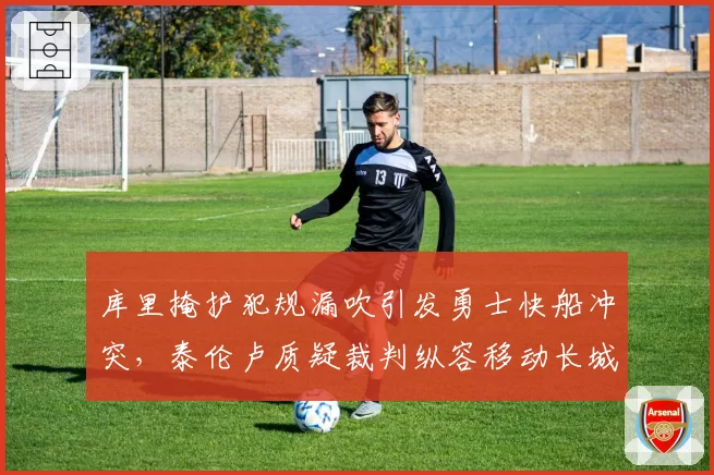 库里掩护犯规漏吹引发勇士快船冲突,泰伦卢质疑裁判纵容移动长城