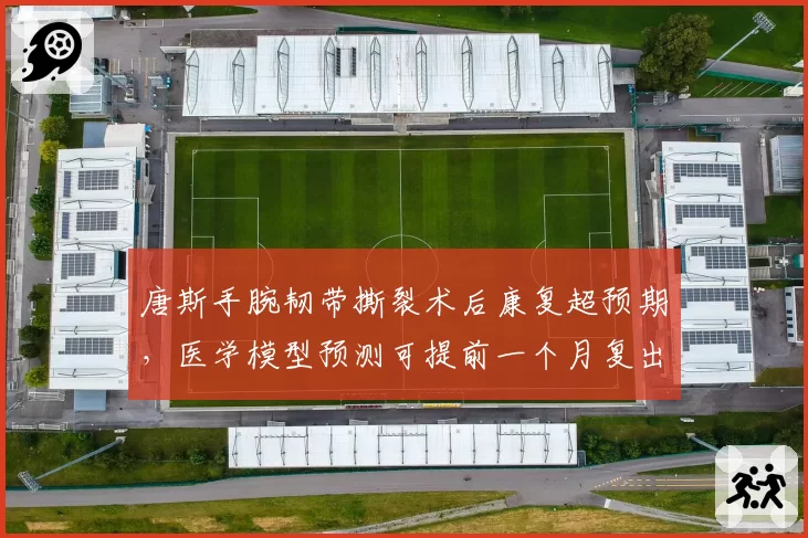 唐斯手腕韧带撕裂术后康复超预期,医学模型预测可提前一个月复出