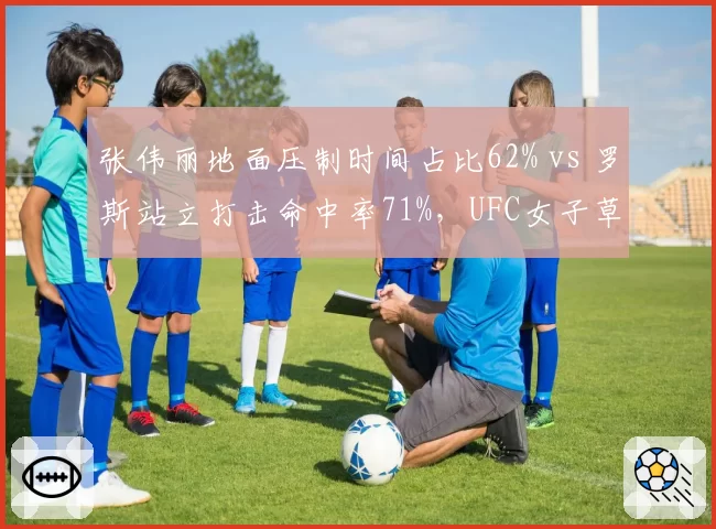 张伟丽地面压制时间占比62% vs 罗斯站立打击命中率71%，UFC女子草量级战术风格对立