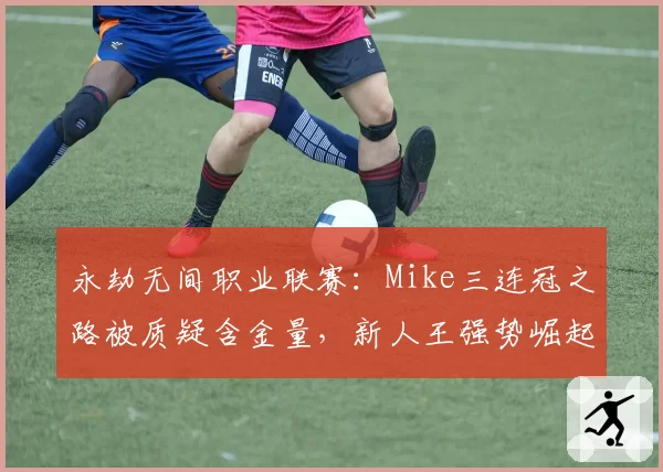 永劫无间职业联赛:Mike三连冠之路被质疑含金量,新人王强势崛起