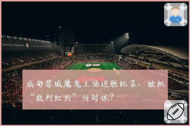 成都蓉城魔鬼主场连胜纪录，被批“裁判红利”何时休？