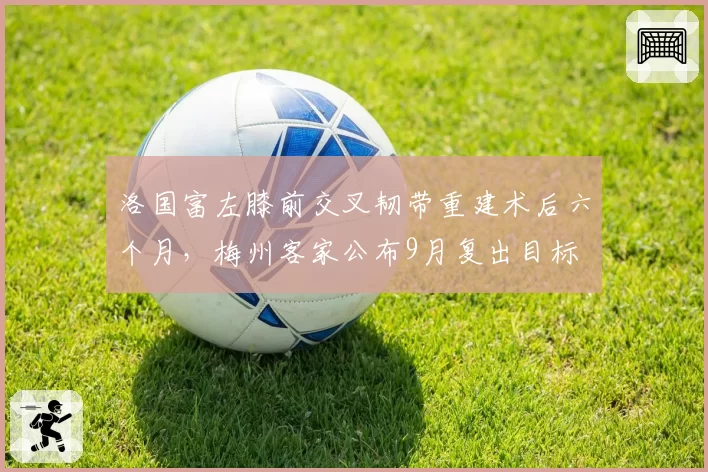 洛国富左膝前交叉韧带重建术后六个月，梅州客家公布9月复出目标
