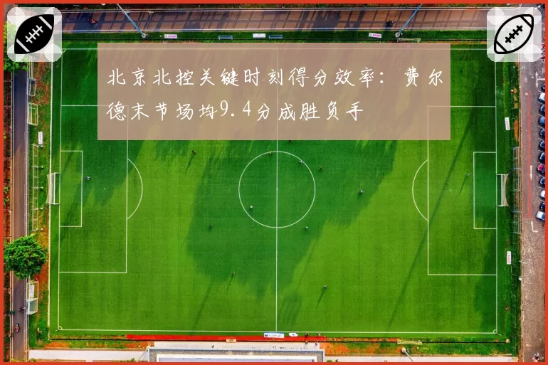 北京北控关键时刻得分效率:费尔德末节场均9.4分成胜负手