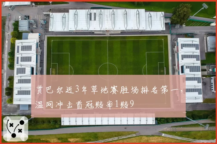 贾巴尔近3年草地赛胜场排名第一,温网冲击首冠赔率1赔9